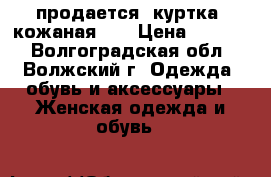 продается  куртка  кожаная    › Цена ­ 2 500 - Волгоградская обл., Волжский г. Одежда, обувь и аксессуары » Женская одежда и обувь   